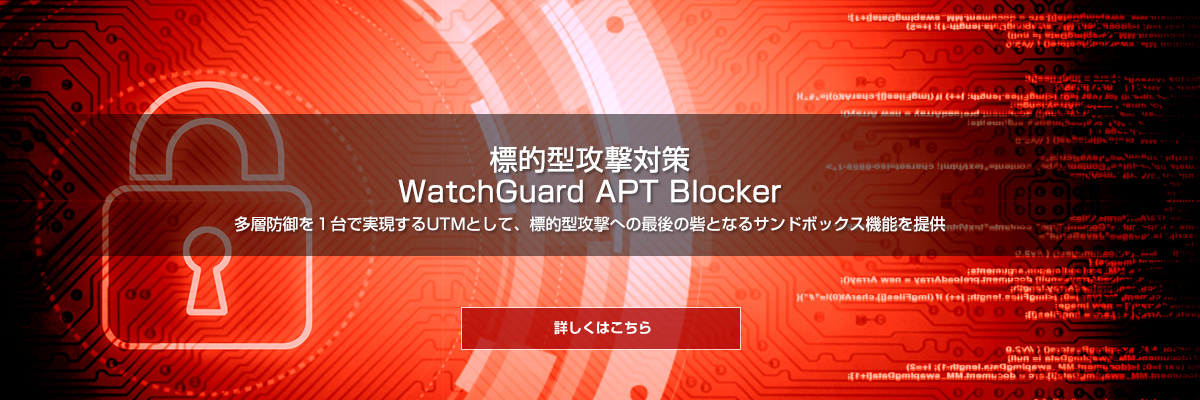 標的型攻撃対策 WatchGuard APT Blocker 多層防御を１台で実現するUTMとして、標的型攻撃への最後の砦となるサンドボックス機能を提供