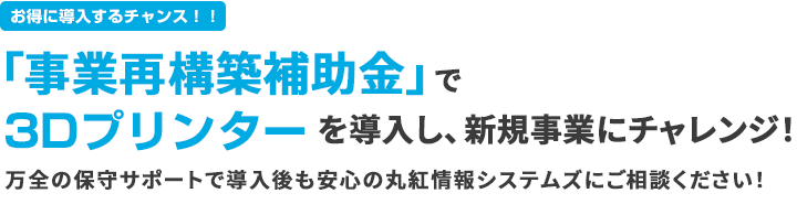 お得に導入するチャンス！「ものづくり補助金」で、3Dプリンターの導入をお考えの企業様へ万全の保守サポートで導入後も安心！丸紅情報システムズへご相談ください！