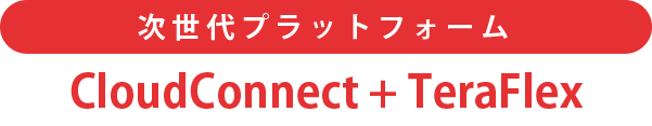 次世代プラットフォーム・CloudConnect+TeraFlex