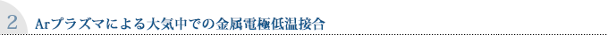 Arプラズマによる大気中での金属電極低温接合