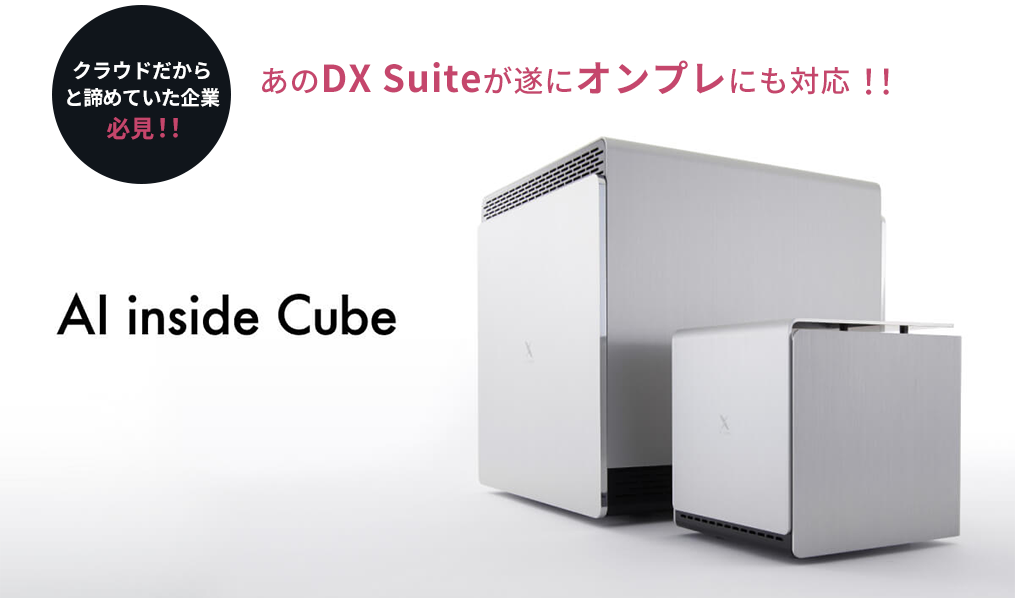 クラウドだからと、諦めていた企業必見！！あのDX Suiteが遂にオンプレにも対応！！ AI inside Cube