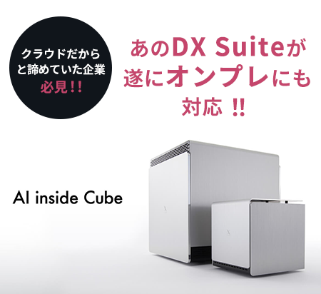 クラウドだからと、諦めていた企業必見！！あのDX Suiteが遂にオンプレにも対応！！ AI inside Cube