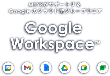 MSYSがサポートする Google のクラウド型グループウエア Google Workspace™