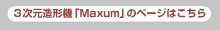 3次元造形「Maxum」のページはこちら