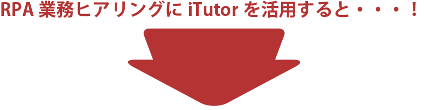 RPA業務ヒアリングにiTutorを活用すると・・・！