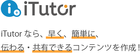 iTutorなら、早く、簡単に、伝わる・共有できるコンテンツを作成!