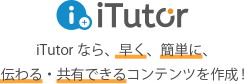 iTutorなら、早く、簡単に、伝わる・共有できるコンテンツを作成!