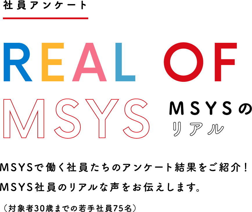 社員アンケート REAL OF MSYS MSYSのリアル