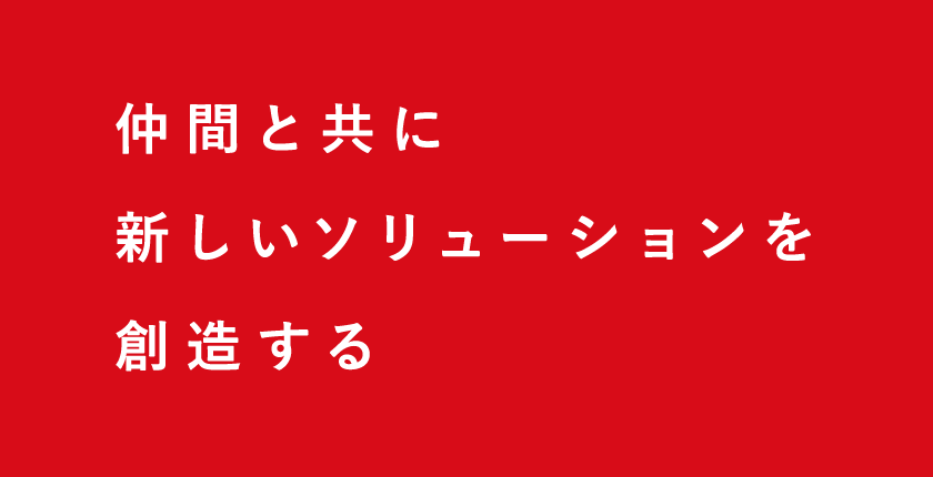 仲間と共に新しいソリューションを創造する