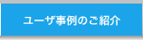 ユーザ事例のご紹介