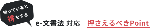 知っていると得をする e-文書法 対応　押さえるべきPoint