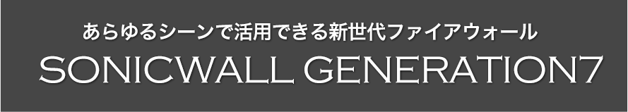 あらゆるシーンで活用できる新世代ファイアウォール SONICWALL GENERATION7