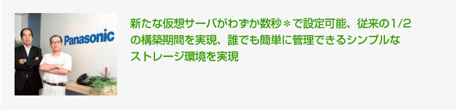 新たな仮想サーバがわずか数秒＊で設定可能、従来の1/2の構築期間を実現、誰でも簡単に管理できるシンプルなストレージ環境を実現