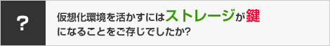 仮想化環境を活かすにはストレージが鍵になることをご存じでしたか?